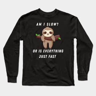 AM I SLOW OR IS EVERYTHING JUST FAST SLOTH SAYS Long Sleeve T-Shirt
